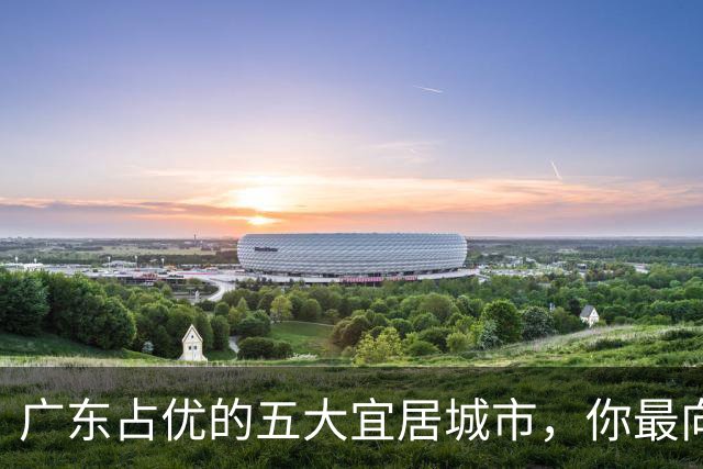 广东占优的五大宜居城市，你最向往哪一处？