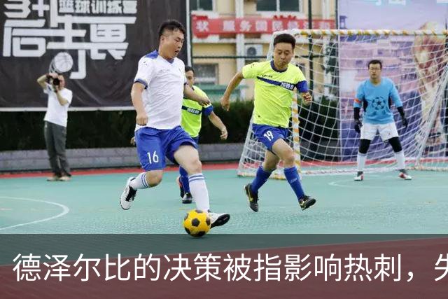 德泽尔比的决策被指影响热刺，失去多名关键球员成关键因素