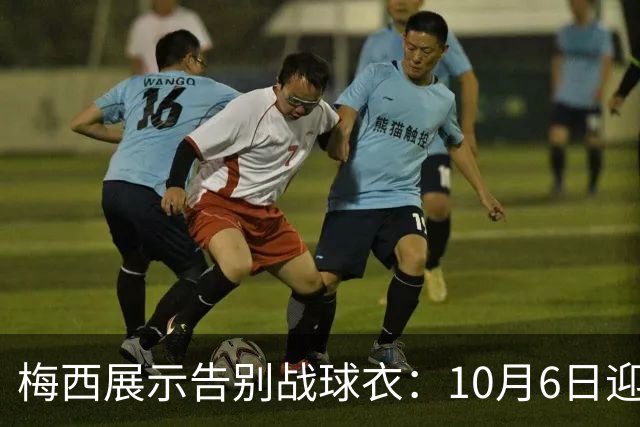 梅西展示告别战球衣：10月6日迎来最终献演